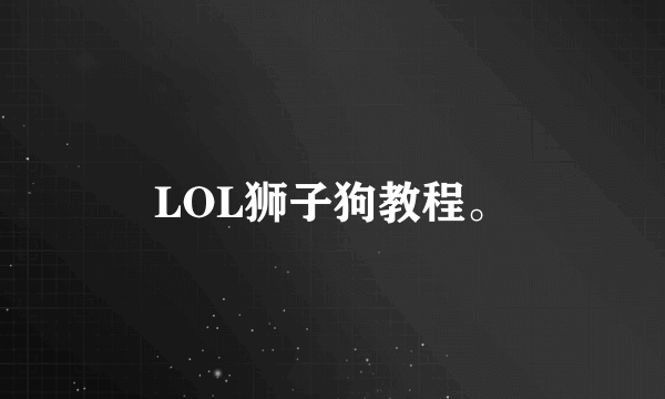 LOL狮子狗教程。