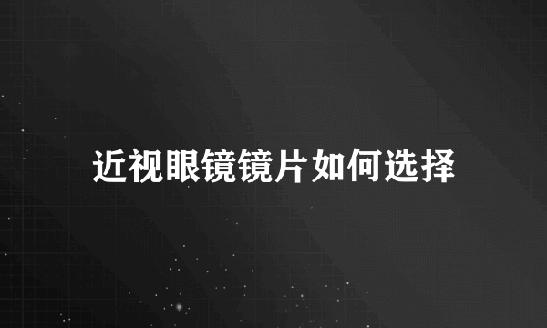 近视眼镜镜片如何选择