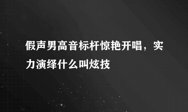 假声男高音标杆惊艳开唱，实力演绎什么叫炫技