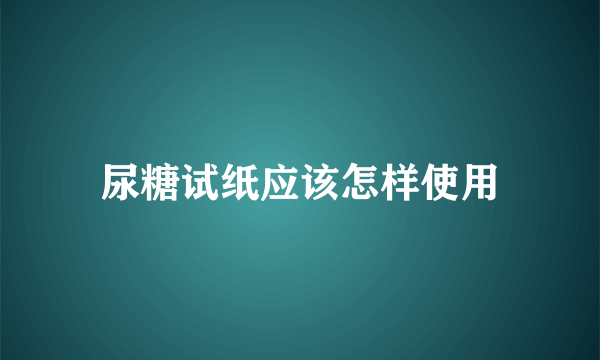 尿糖试纸应该怎样使用