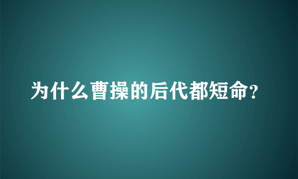 为什么曹操的后代都短命？