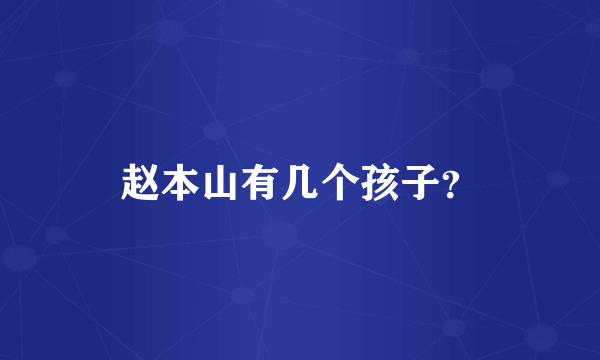 赵本山有几个孩子？