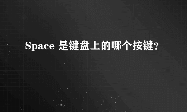 Space 是键盘上的哪个按键？