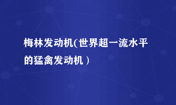 梅林发动机(世界超一流水平的猛禽发动机）