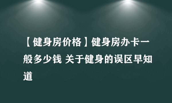 【健身房价格】健身房办卡一般多少钱 关于健身的误区早知道