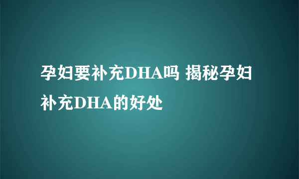 孕妇要补充DHA吗 揭秘孕妇补充DHA的好处