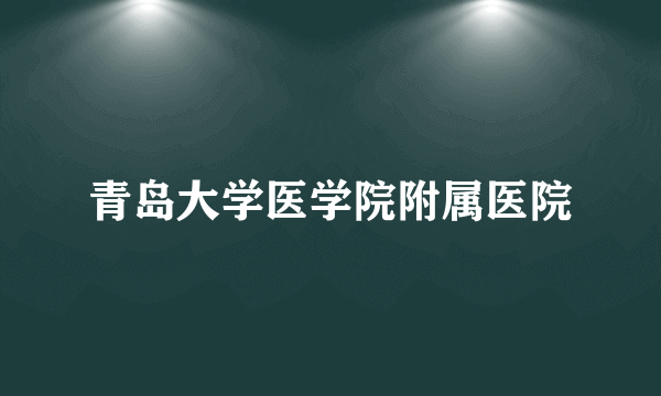 青岛大学医学院附属医院