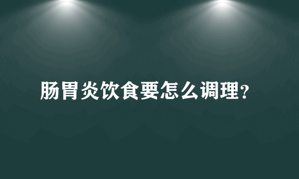 肠胃炎饮食要怎么调理？