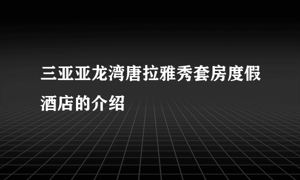 三亚亚龙湾唐拉雅秀套房度假酒店的介绍