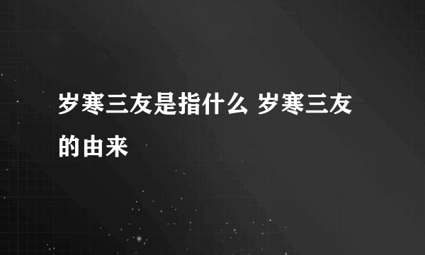 岁寒三友是指什么 岁寒三友的由来