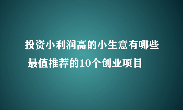 投资小利润高的小生意有哪些 最值推荐的10个创业项目