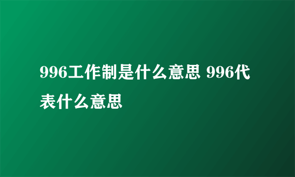 996工作制是什么意思 996代表什么意思