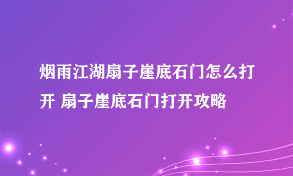 烟雨江湖扇子崖底石门怎么打开 扇子崖底石门打开攻略