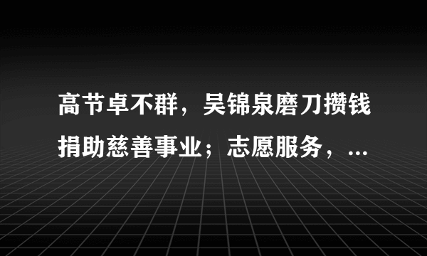 高节卓不群，吴锦泉磨刀攒钱捐助慈善事业；志愿服务，张宝艳、秦艳友建网站帮助被拐及走失的孩子寻找亲人；雄心志四海，郎平带领女排为国争光……一个个普通的名字，一件件动人的事迹，感动着神州大地中华儿女。我们之所以被感动，是因为他们（　　）