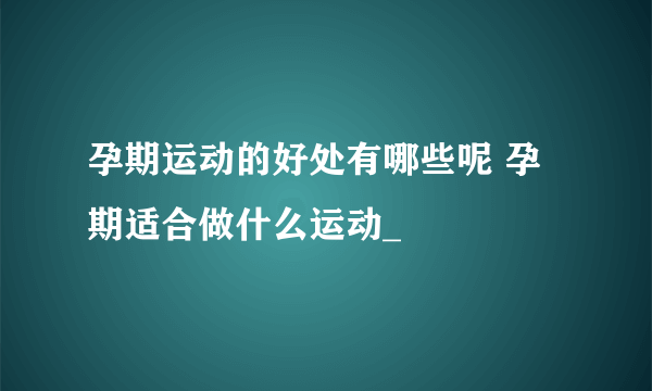 孕期运动的好处有哪些呢 孕期适合做什么运动_