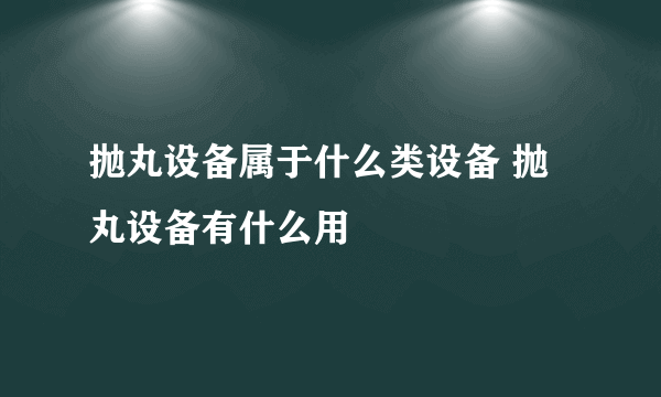 抛丸设备属于什么类设备 抛丸设备有什么用