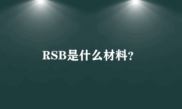 RSB是什么材料？