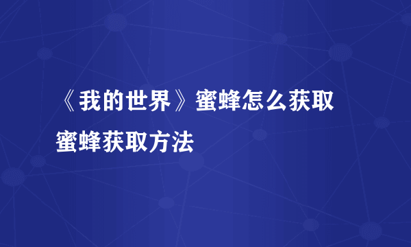 《我的世界》蜜蜂怎么获取 蜜蜂获取方法