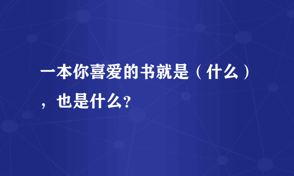 一本你喜爱的书就是（什么），也是什么？