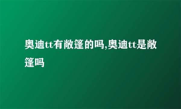 奥迪tt有敞篷的吗,奥迪tt是敞篷吗