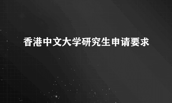 香港中文大学研究生申请要求