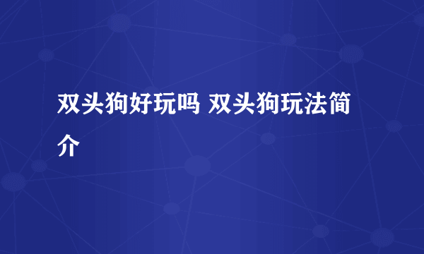 双头狗好玩吗 双头狗玩法简介