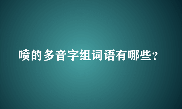 喷的多音字组词语有哪些？