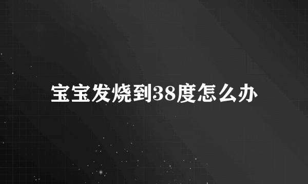 宝宝发烧到38度怎么办