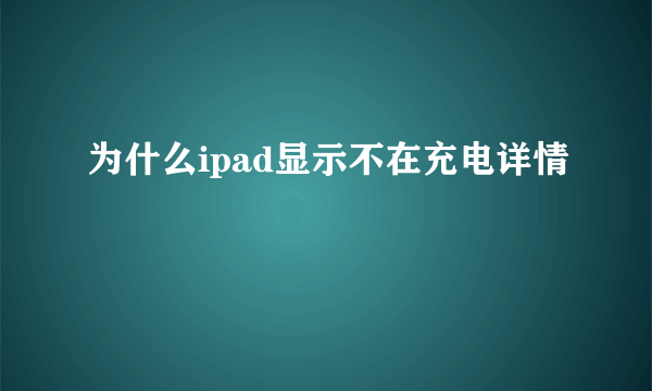 为什么ipad显示不在充电详情