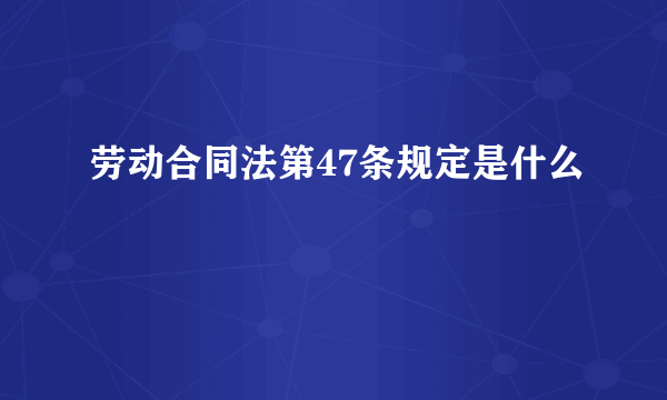 劳动合同法第47条规定是什么