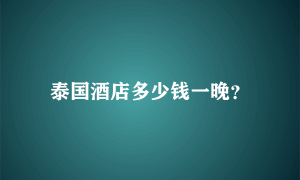 泰国酒店多少钱一晚？