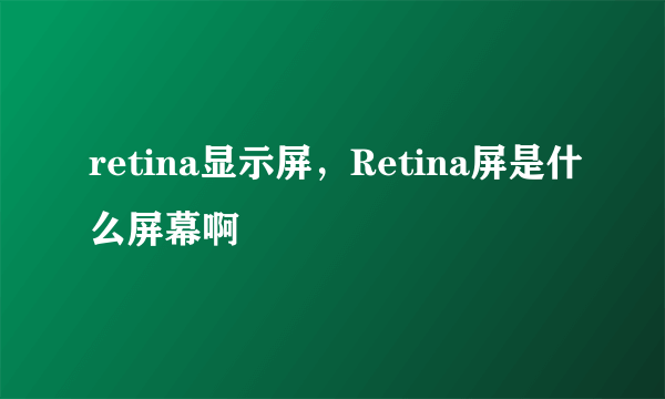 retina显示屏，Retina屏是什么屏幕啊