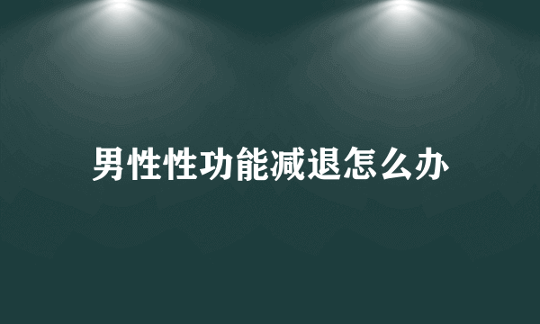 男性性功能减退怎么办