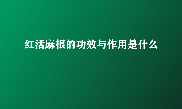 红活麻根的功效与作用是什么