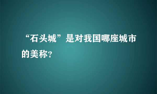 “石头城”是对我国哪座城市的美称？