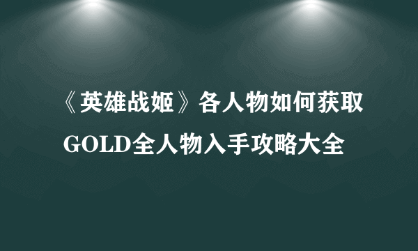 《英雄战姬》各人物如何获取 GOLD全人物入手攻略大全