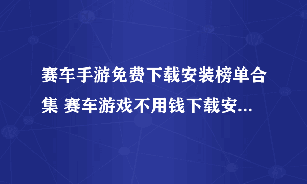 赛车手游免费下载安装榜单合集 赛车游戏不用钱下载安装2022