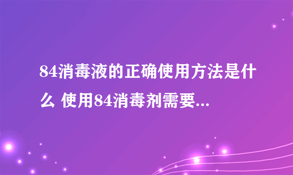 84消毒液的正确使用方法是什么 使用84消毒剂需要注意什么