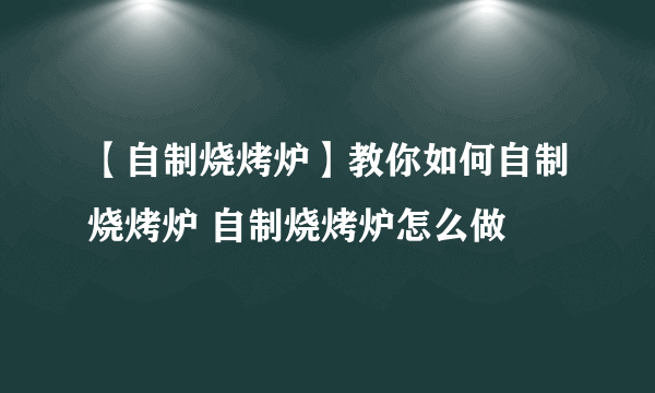 【自制烧烤炉】教你如何自制烧烤炉 自制烧烤炉怎么做