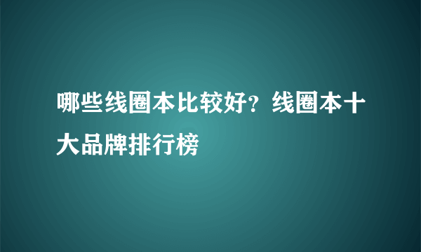 哪些线圈本比较好？线圈本十大品牌排行榜