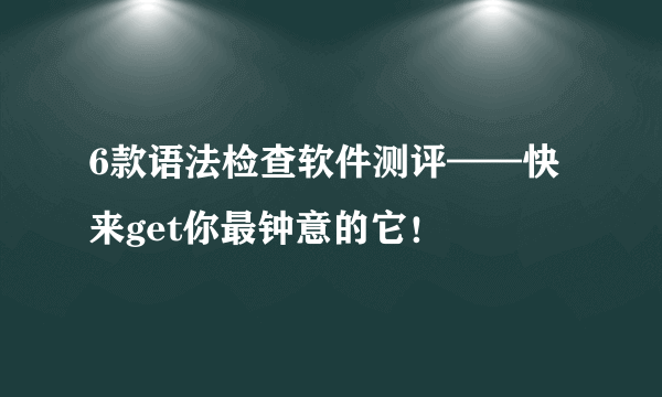 6款语法检查软件测评——快来get你最钟意的它！