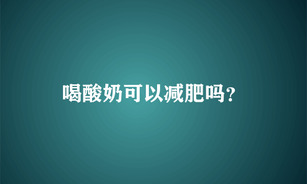 喝酸奶可以减肥吗？