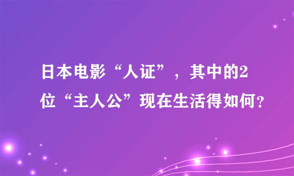 日本电影“人证”，其中的2位“主人公”现在生活得如何？