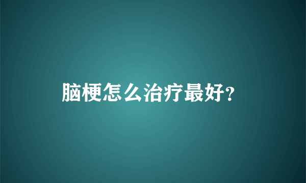 脑梗怎么治疗最好？