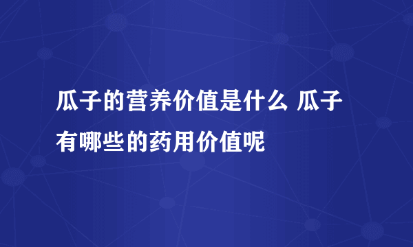 瓜子的营养价值是什么 瓜子有哪些的药用价值呢