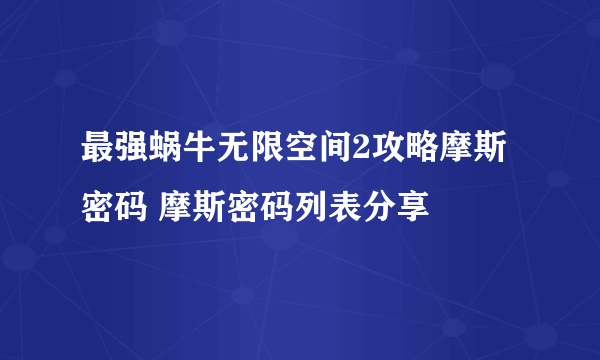 最强蜗牛无限空间2攻略摩斯密码 摩斯密码列表分享