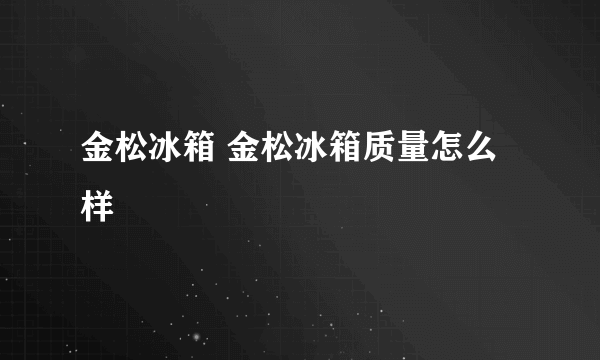 金松冰箱 金松冰箱质量怎么样