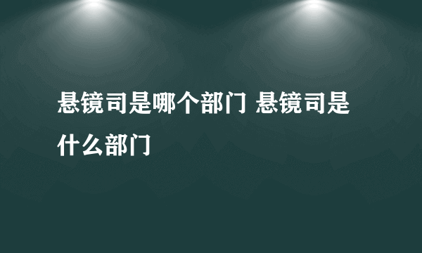 悬镜司是哪个部门 悬镜司是什么部门