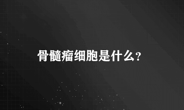 骨髓瘤细胞是什么？