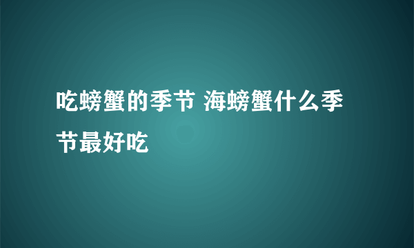 吃螃蟹的季节 海螃蟹什么季节最好吃